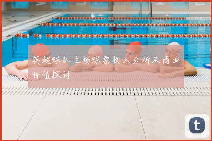 英超球队主场球票收入分析及商业价值探讨
