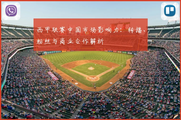 西甲联赛中国市场影响力：转播、粉丝与商业合作解析