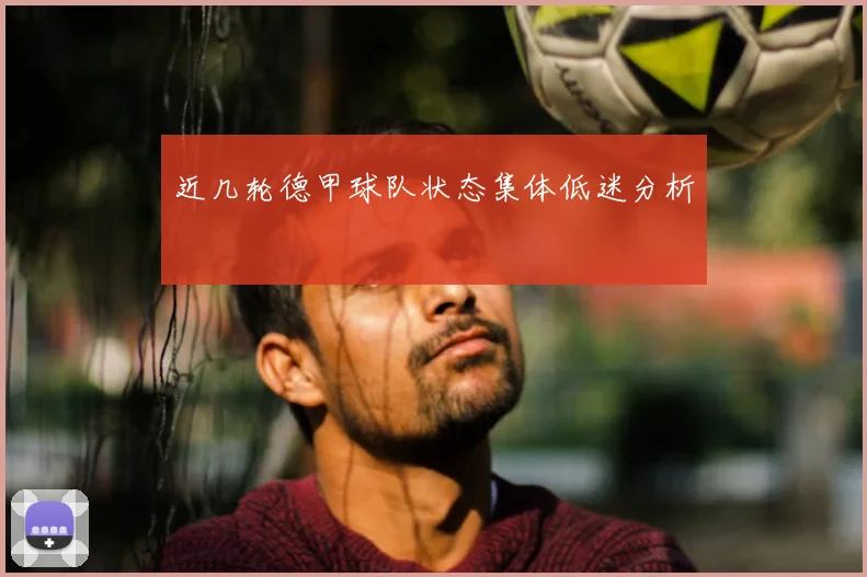 近几轮德甲球队状态集体低迷分析